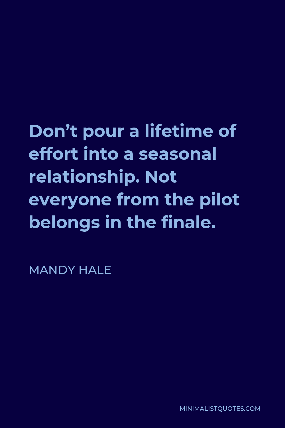 Mandy Hale Quote - Don’t pour a lifetime of effort into a seasonal relationship. Not everyone from the pilot belongs in the finale.