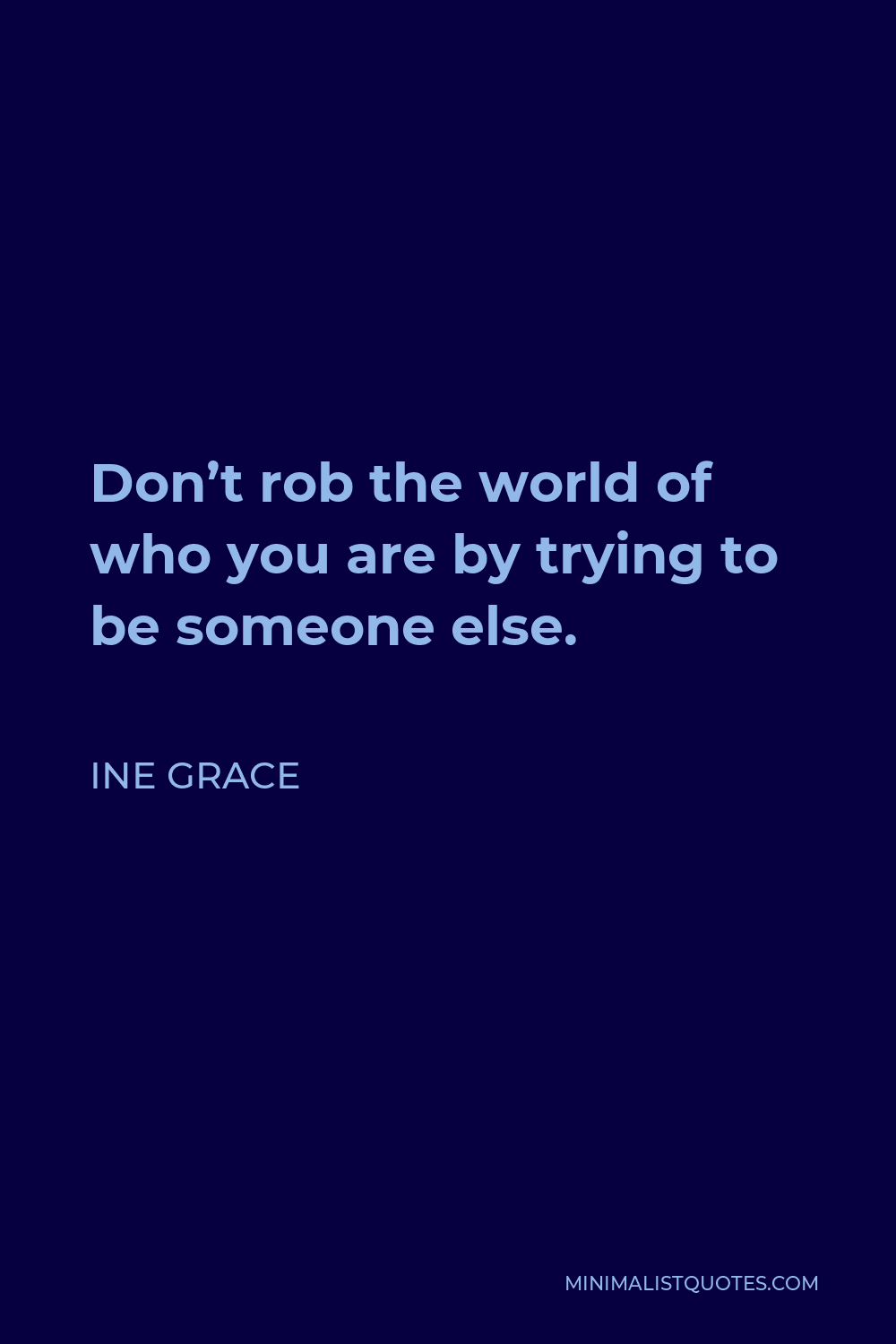 Ine Grace Quote - Don’t rob the world of who you are by trying to be someone else.