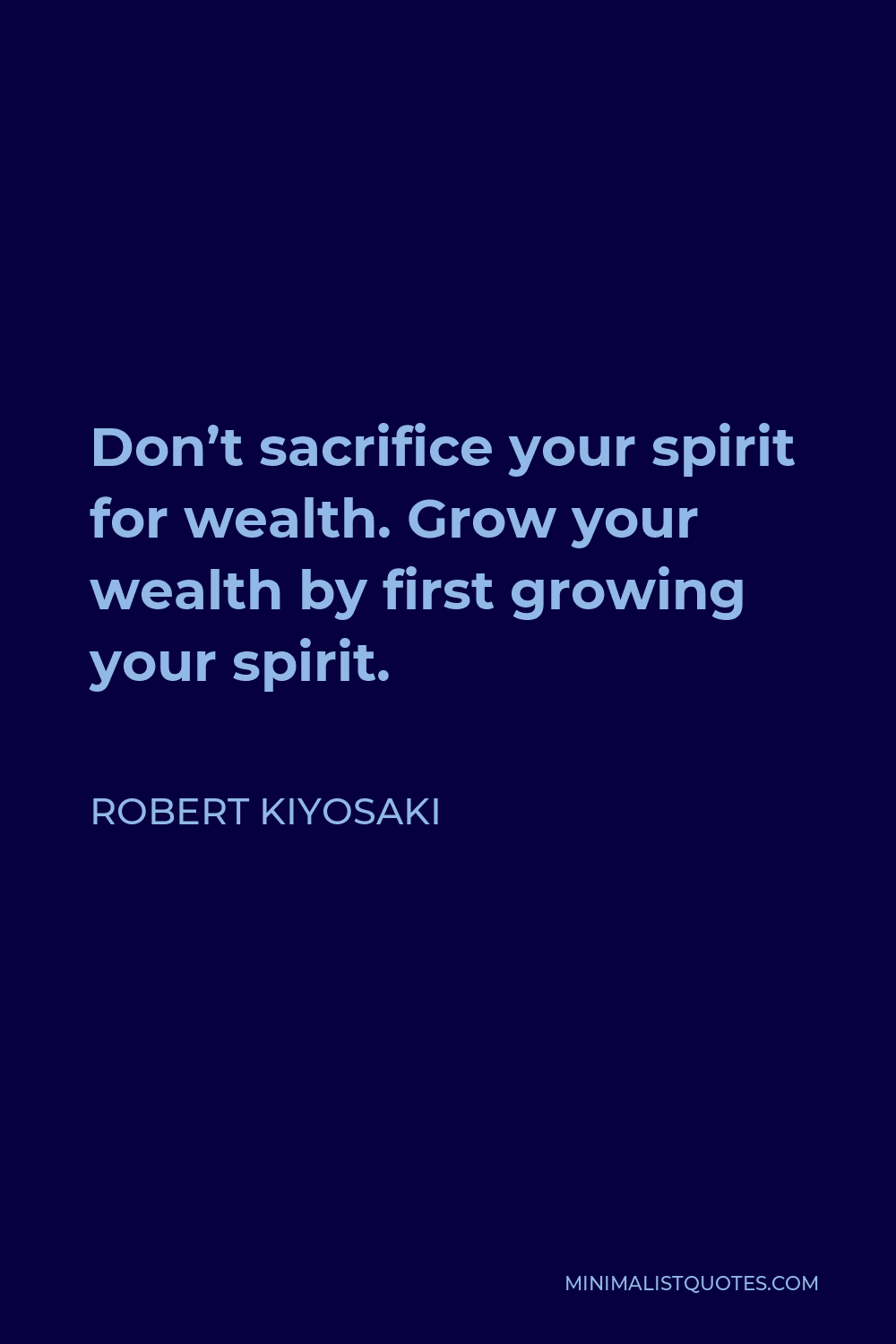 Robert Kiyosaki Quote - Don’t sacrifice your spirit for wealth. Grow your wealth by first growing your spirit.