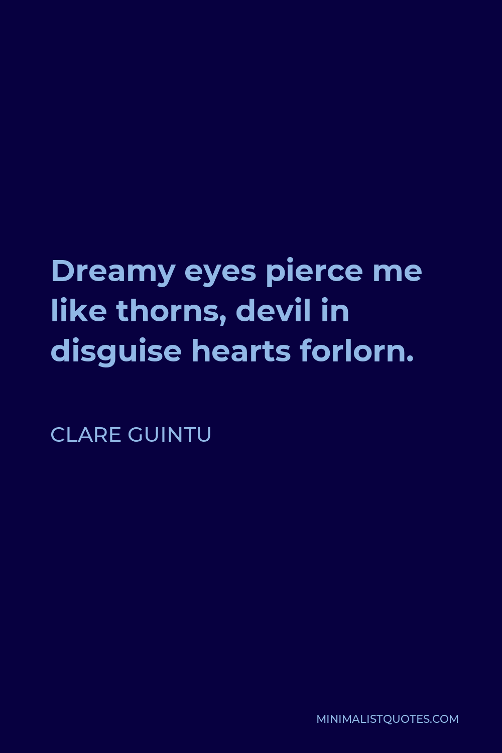 Clare Guintu Quote - Dreamy eyes pierce me like thorns, devil in disguise hearts forlorn.