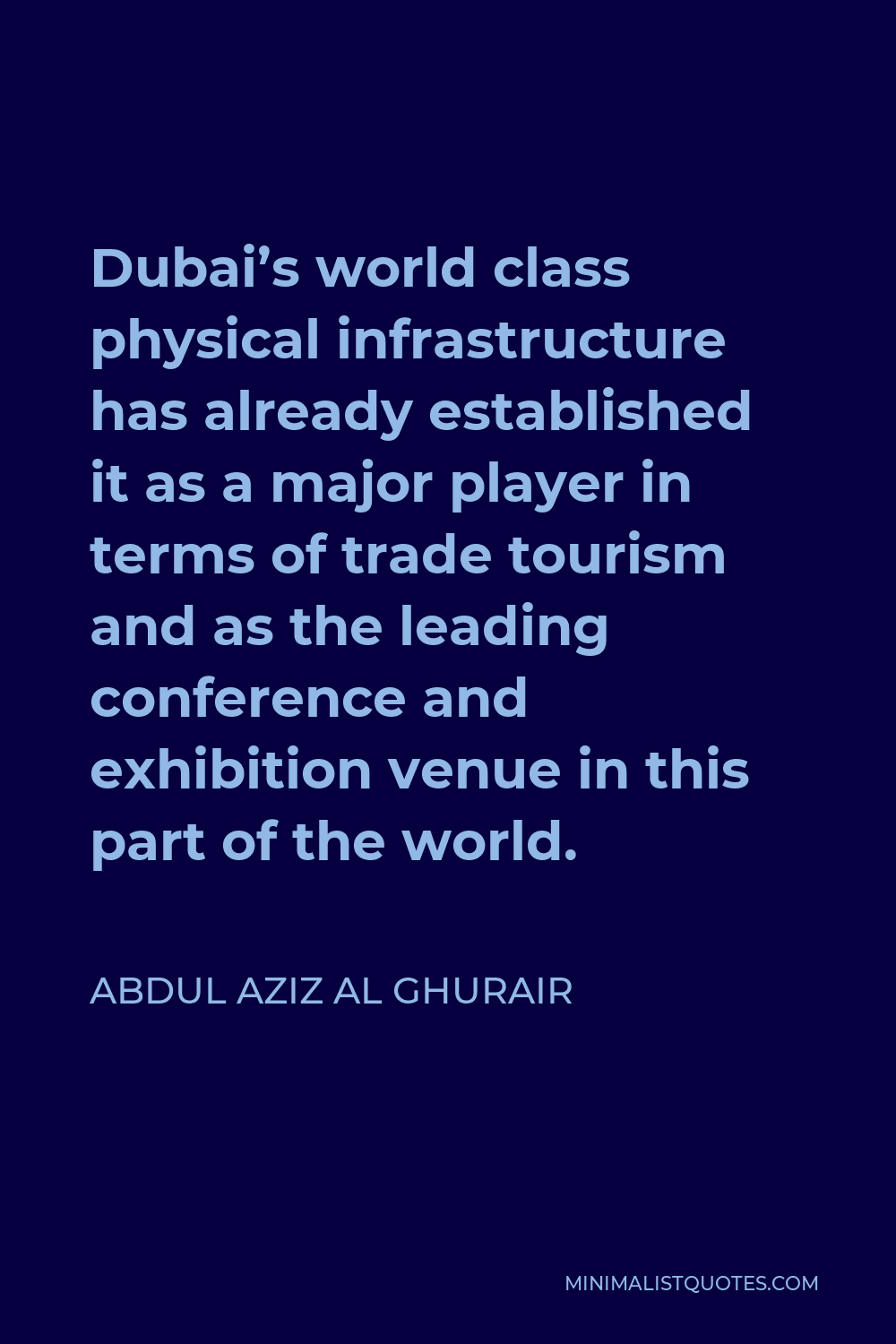 Abdul Aziz Al Ghurair Quote - Dubai’s world class physical infrastructure has already established it as a major player in terms of trade tourism and as the leading conference and exhibition venue in this part of the world.
