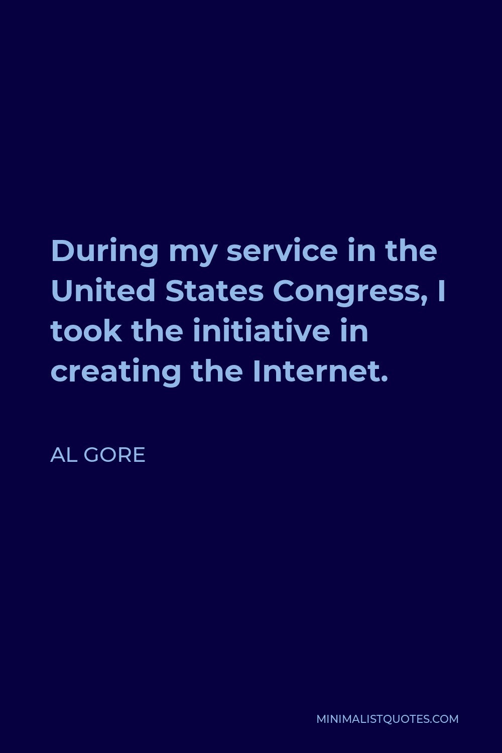 Al Gore Quote - During my service in the United States Congress, I took the initiative in creating the Internet.
