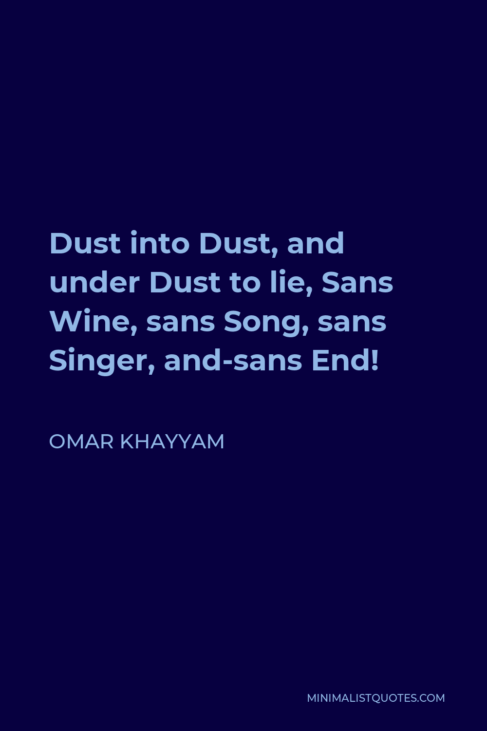 Omar Khayyam Quote - Dust into Dust, and under Dust to lie, Sans Wine, sans Song, sans Singer, and-sans End!
