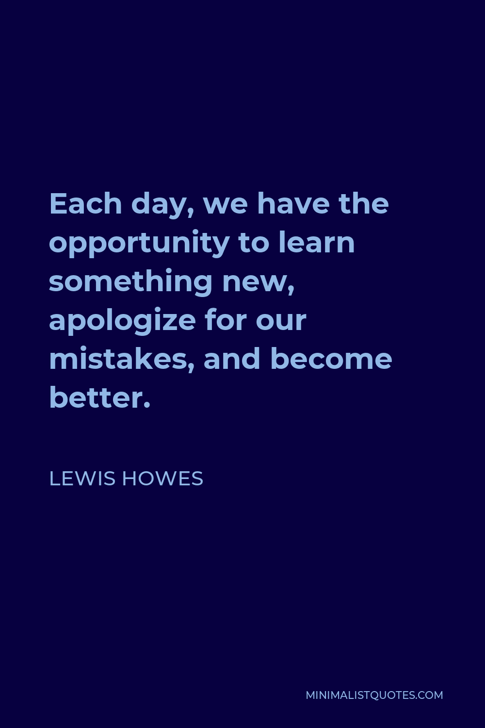 Lewis Howes Quote - Each day, we have the opportunity to learn something new, apologize for our mistakes, and become better.