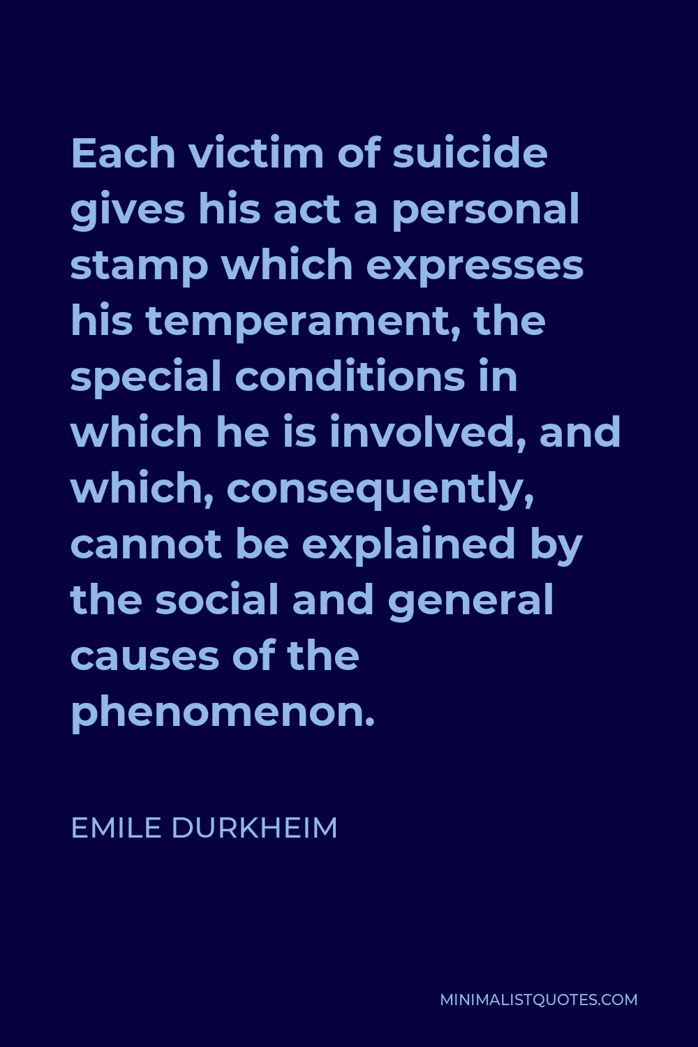 Emile Durkheim Quote - Each victim of suicide gives his act a personal stamp which expresses his temperament, the special conditions in which he is involved, and which, consequently, cannot be explained by the social and general causes of the phenomenon.