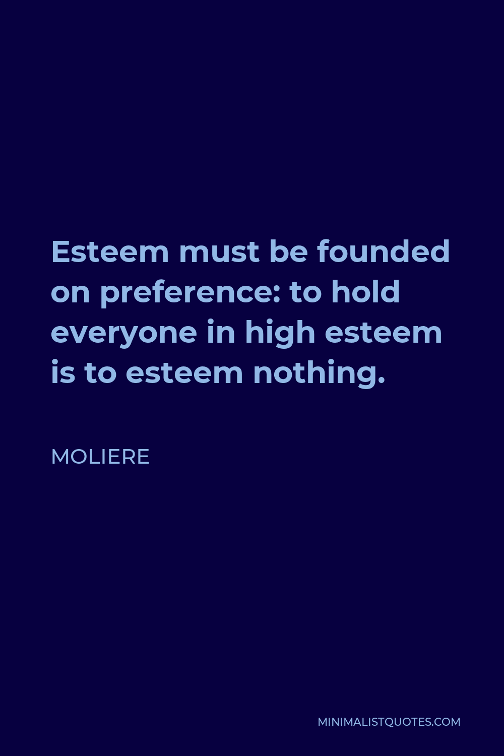 Moliere Quote - Esteem must be founded on preference: to hold everyone in high esteem is to esteem nothing.