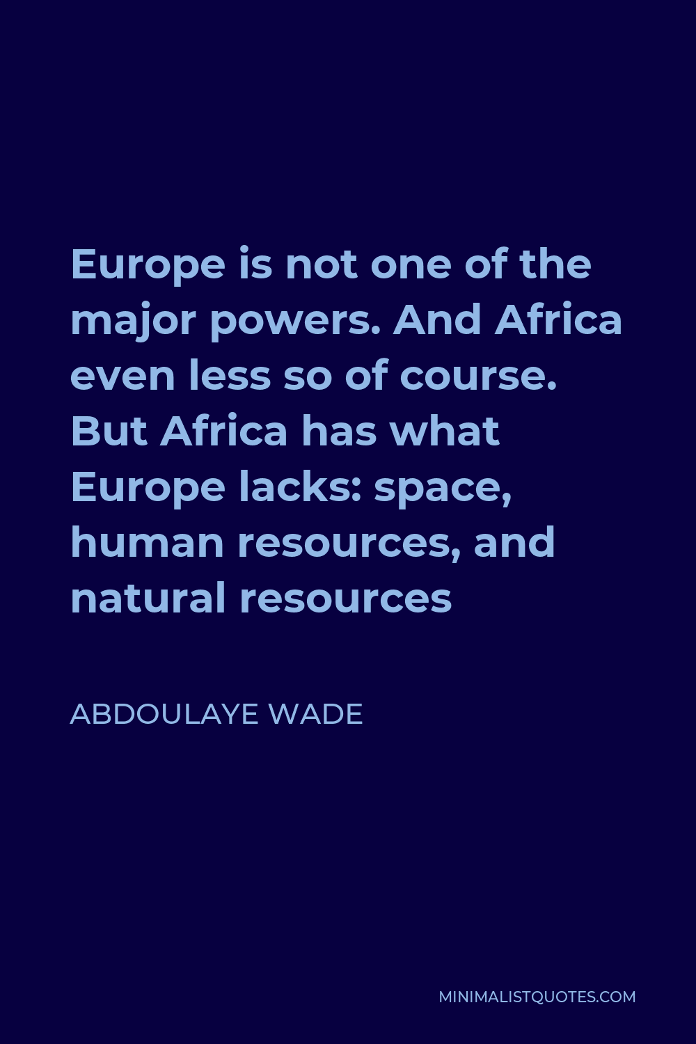 Abdoulaye Wade Quote - Europe is not one of the major powers. And Africa even less so of course. But Africa has what Europe lacks: space, human resources, and natural resources