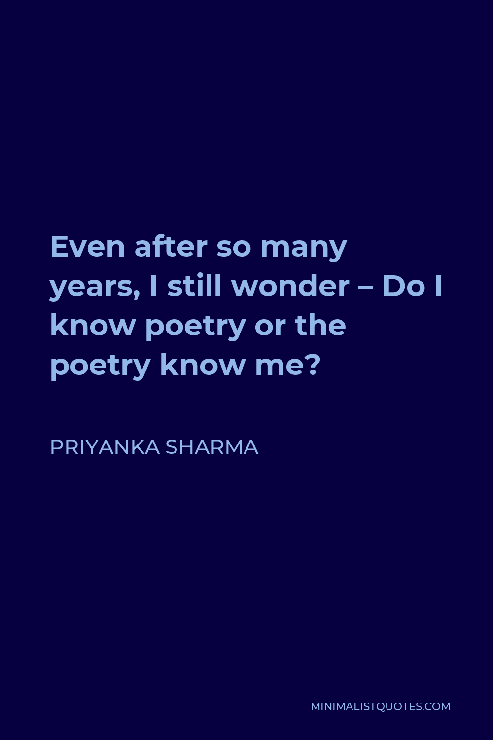 Priyanka Sharma Quote - Even after so many years, I still wonder – Do I know poetry or the poetry know me?