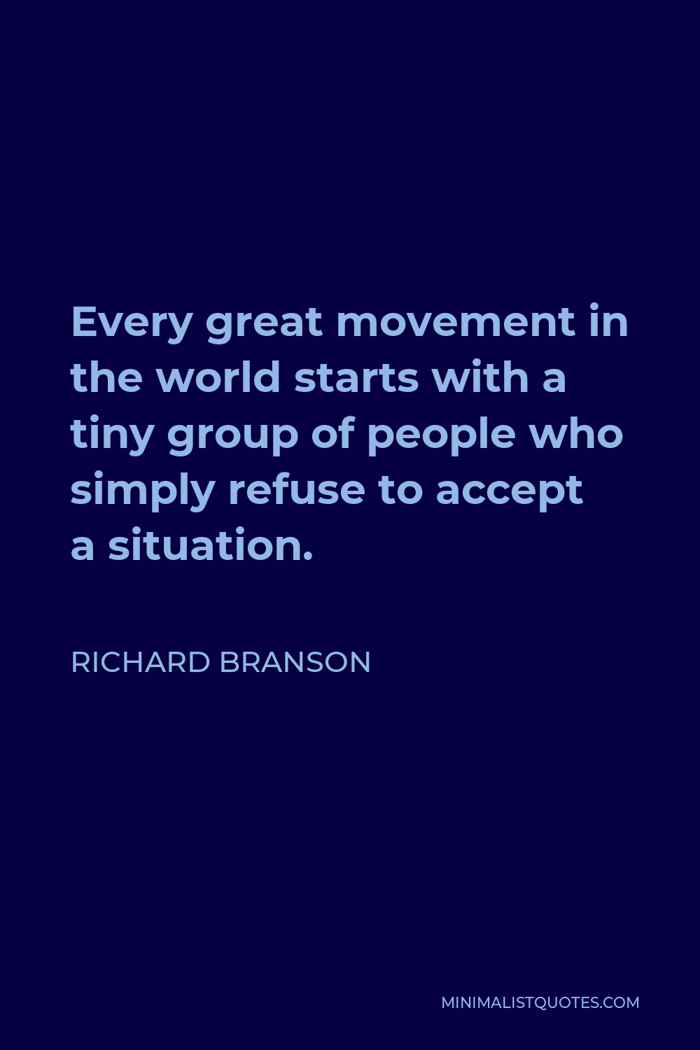Richard Branson Quote - Every great movement in the world starts with a tiny group of people who simply refuse to accept a situation.