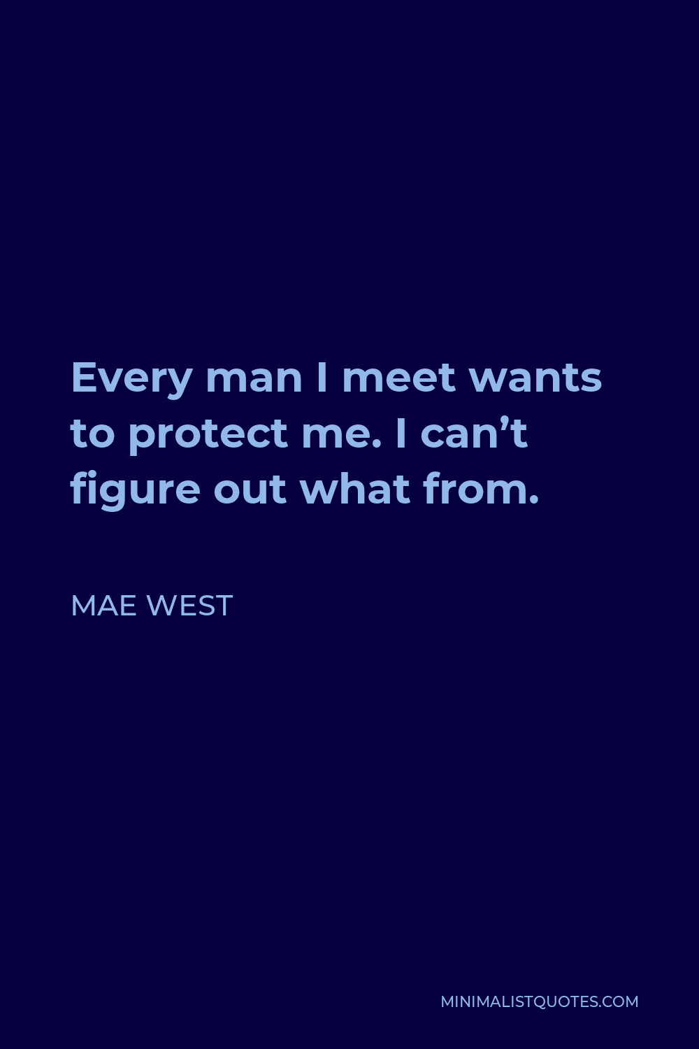 Mae West Quote - Every man I meet wants to protect me. I can’t figure out what from.