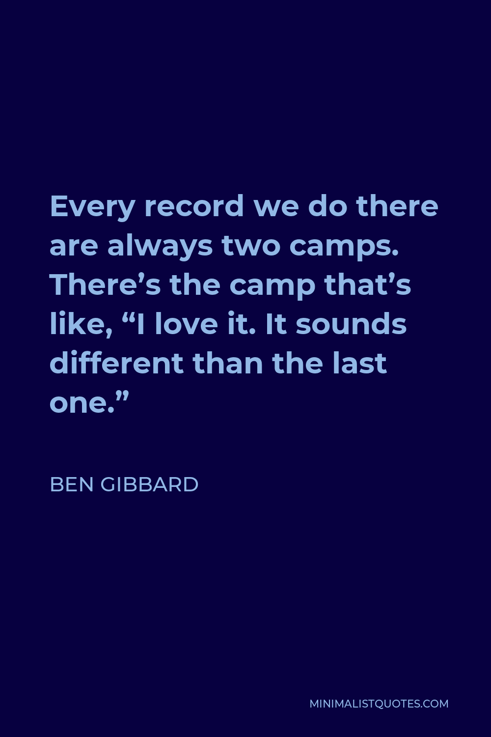 Ben Gibbard Quote - Every record we do there are always two camps. There’s the camp that’s like, “I love it. It sounds different than the last one.”