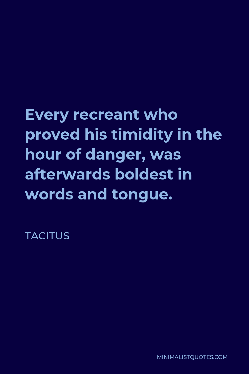 Tacitus Quote - Every recreant who proved his timidity in the hour of danger, was afterwards boldest in words and tongue.