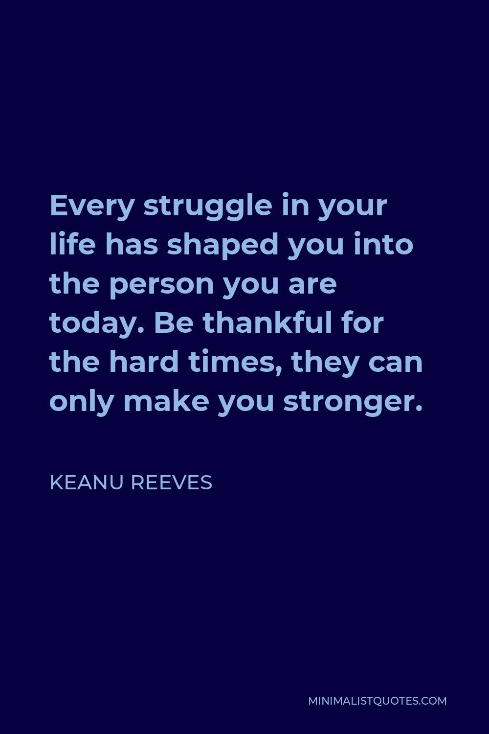 Keanu Reeves Quote - Every struggle in your life has shaped you into the person you are today. Be thankful for the hard times, they can only make you stronger.