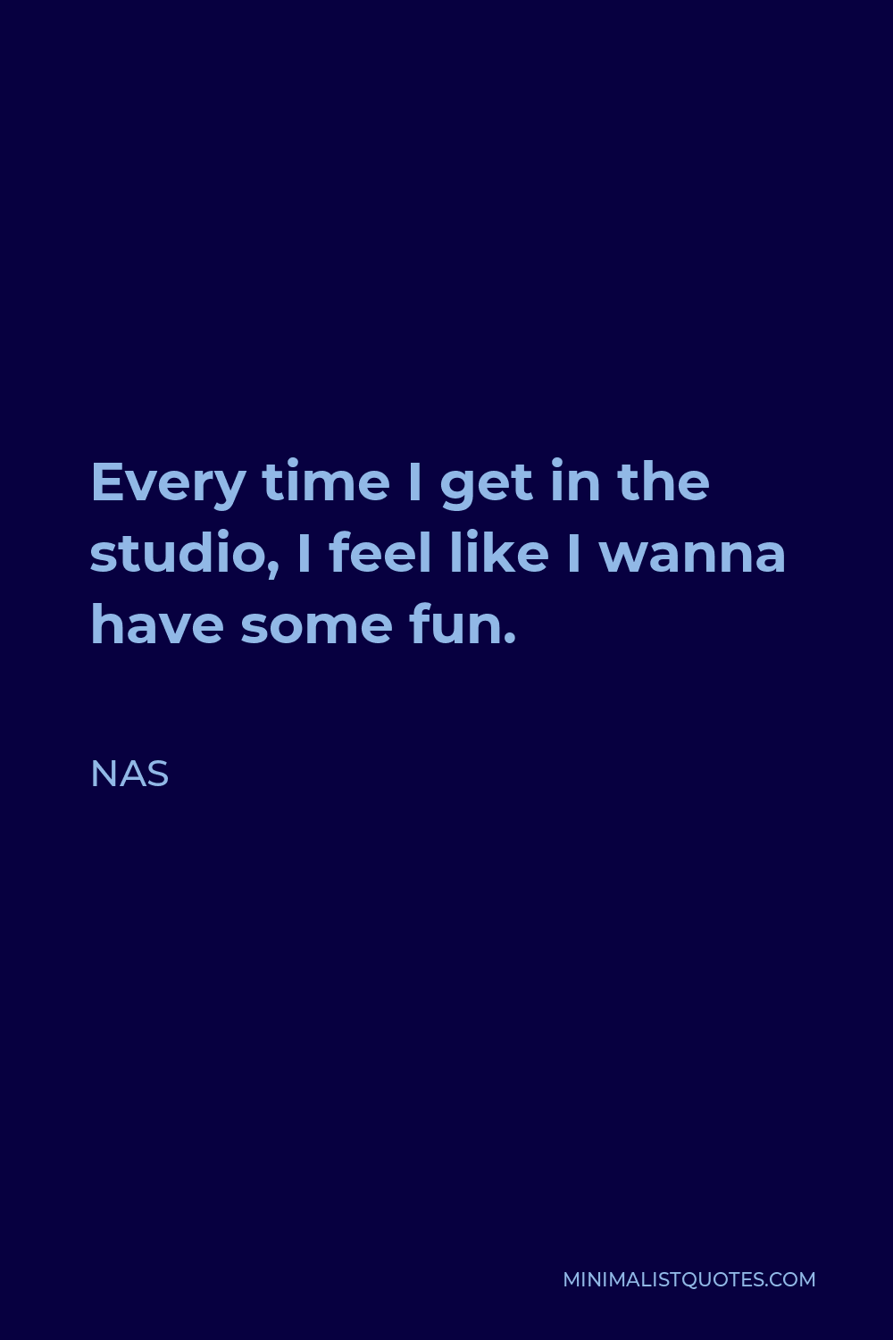 Nas Quote - Every time I get in the studio, I feel like I wanna have some fun.