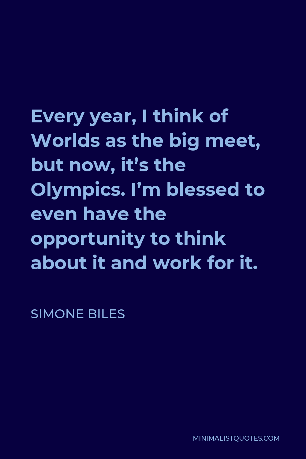Simone Biles Quote - Every year, I think of Worlds as the big meet, but now, it’s the Olympics. I’m blessed to even have the opportunity to think about it and work for it.