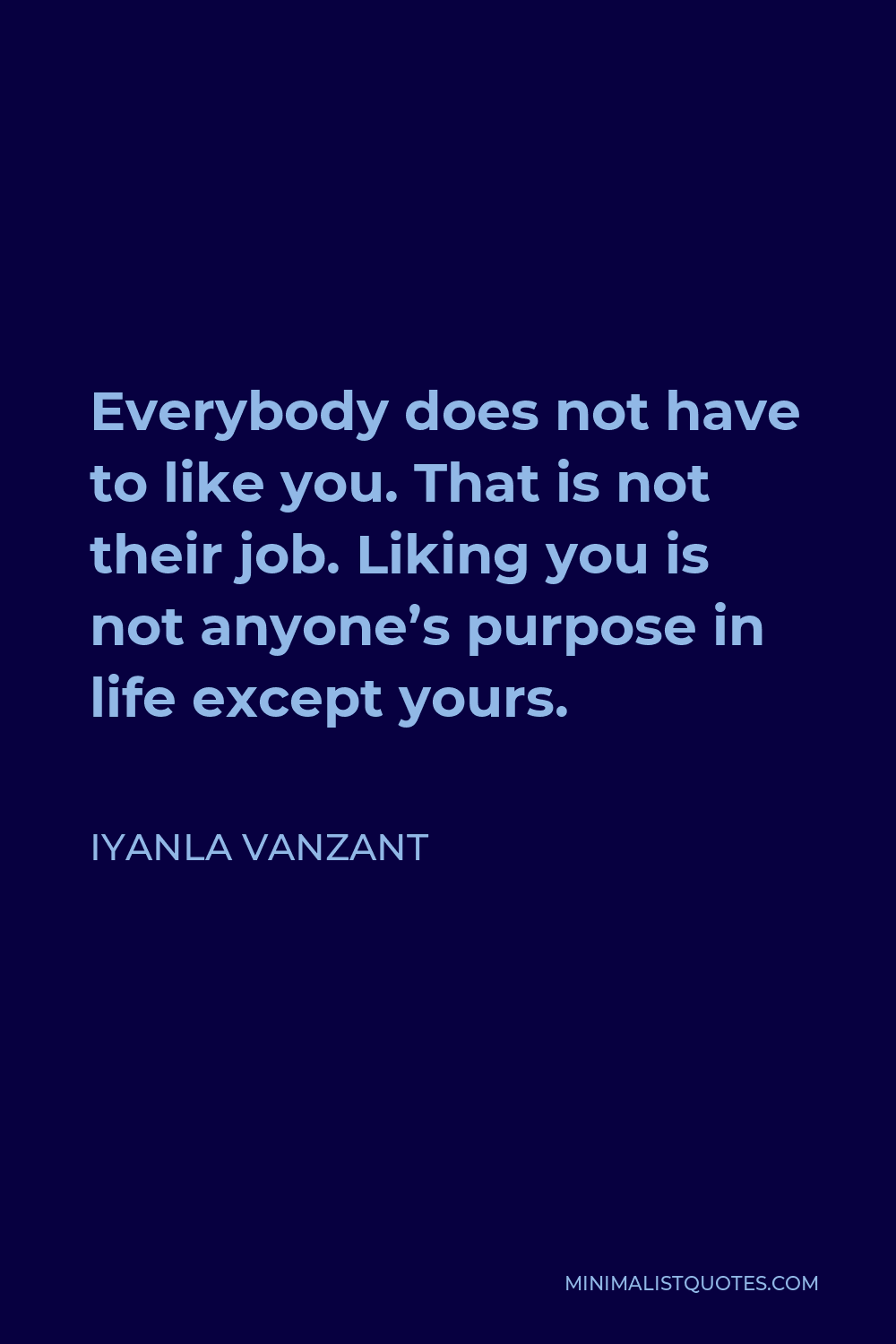 Iyanla Vanzant Quote - Everybody does not have to like you. That is not their job. Liking you is not anyone’s purpose in life except yours.