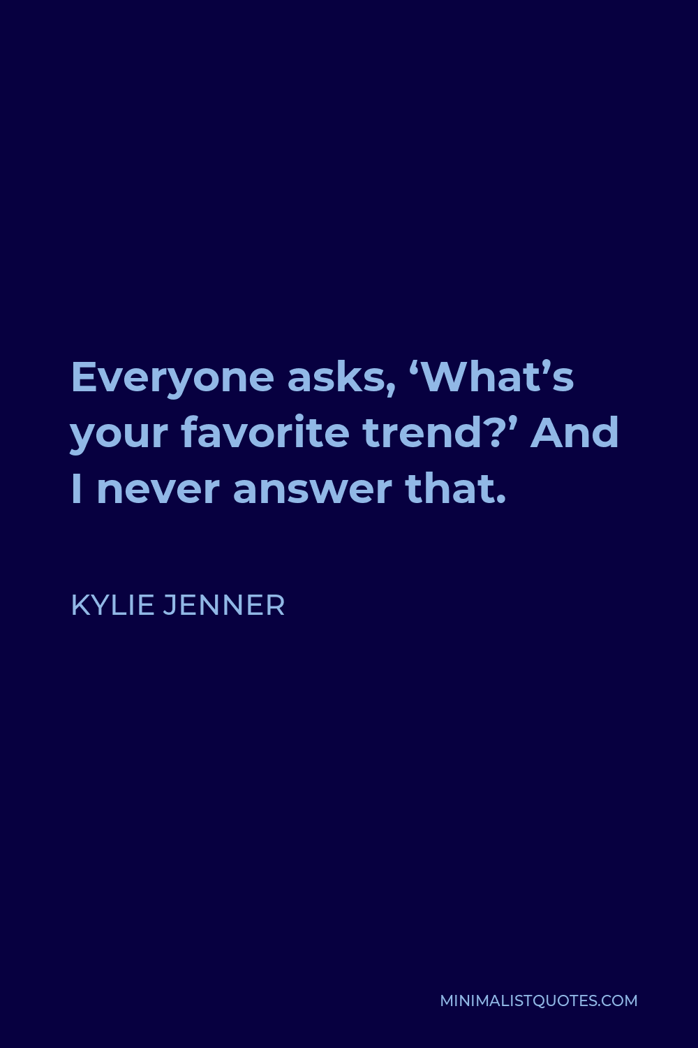 Kylie Jenner Quote - Everyone asks, ‘What’s your favorite trend?’ And I never answer that.