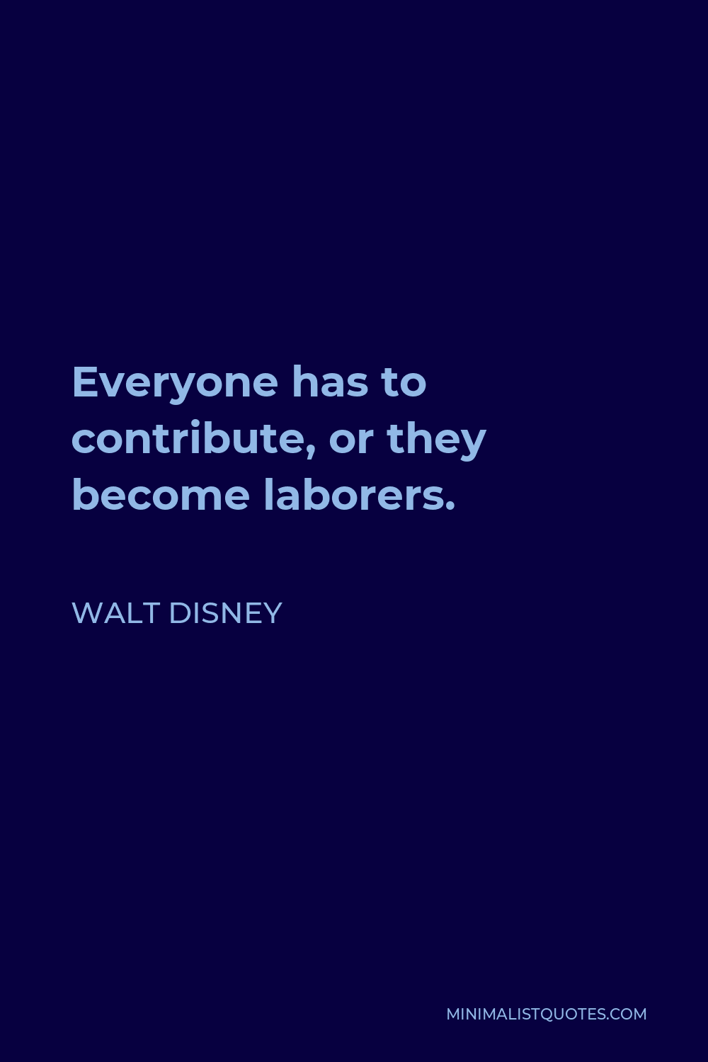 Walt Disney Quote - Everyone has to contribute, or they become laborers.