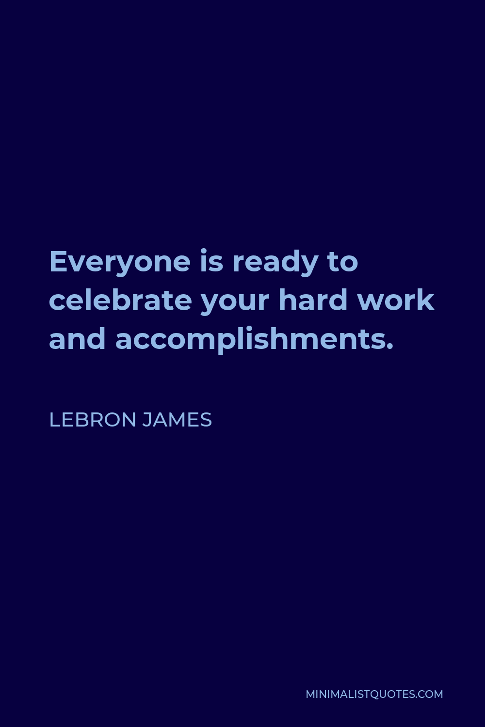 LeBron James Quote - Everyone is ready to celebrate your hard work and accomplishments.