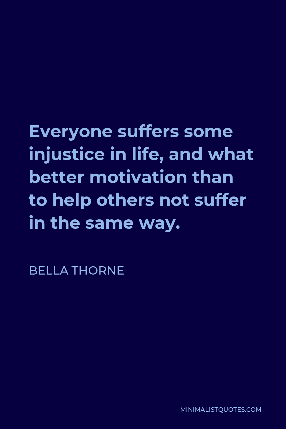 Bella Thorne Quote - Everyone suffers some injustice in life, and what better motivation than to help others not suffer in the same way.