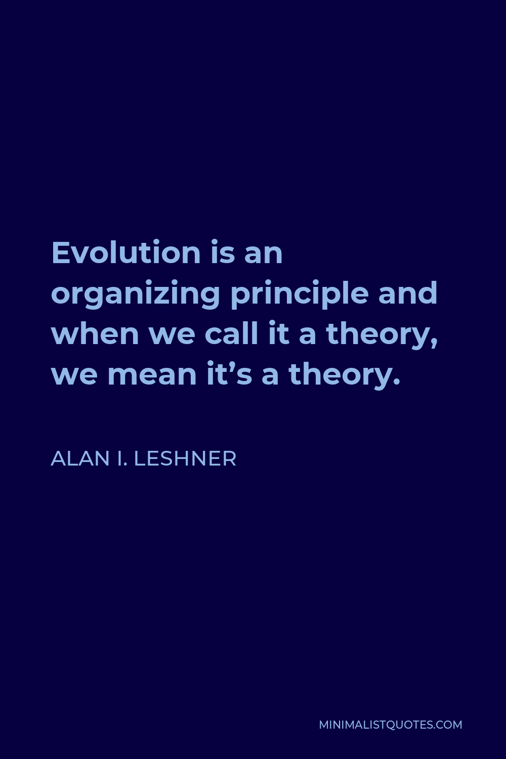 Alan I. Leshner Quote - Evolution is an organizing principle and when we call it a theory, we mean it’s a theory.