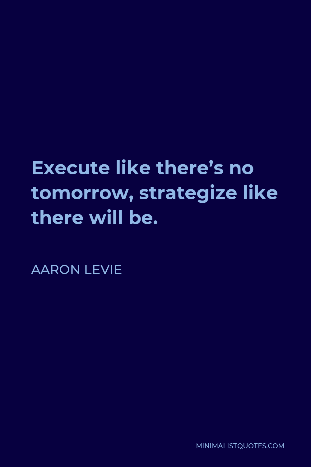 Aaron Levie Quote - Execute like there’s no tomorrow, strategize like there will be.