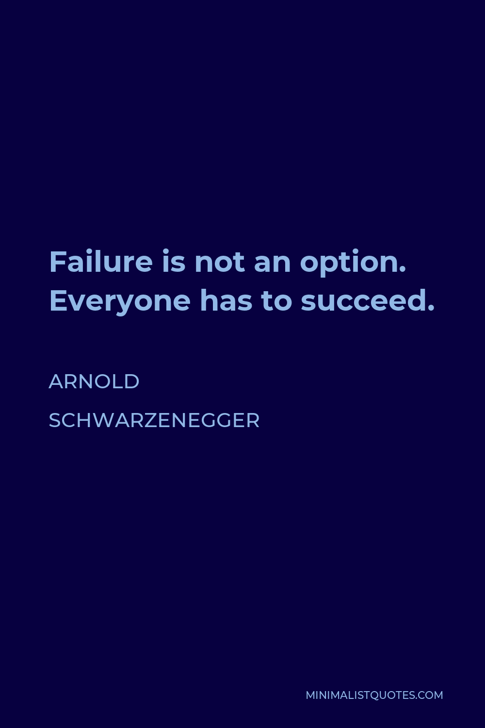Arnold Schwarzenegger Quote - Failure is not an option. Everyone has to succeed.