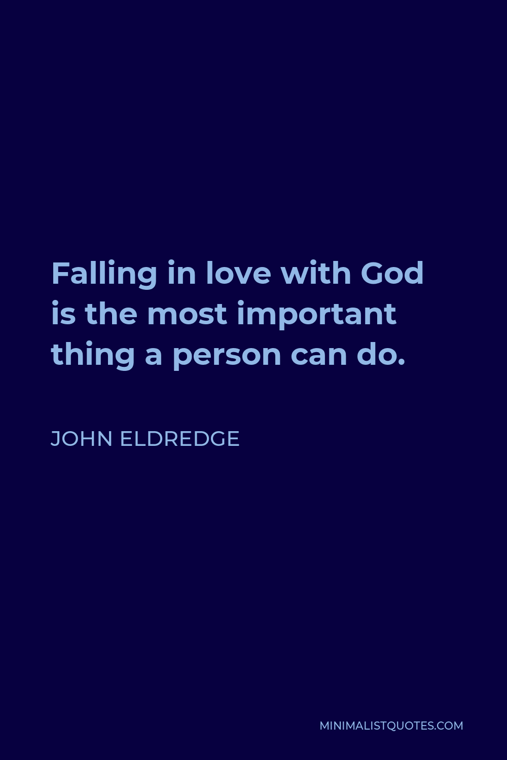 John Eldredge Quote - Falling in love with God is the most important thing a person can do.