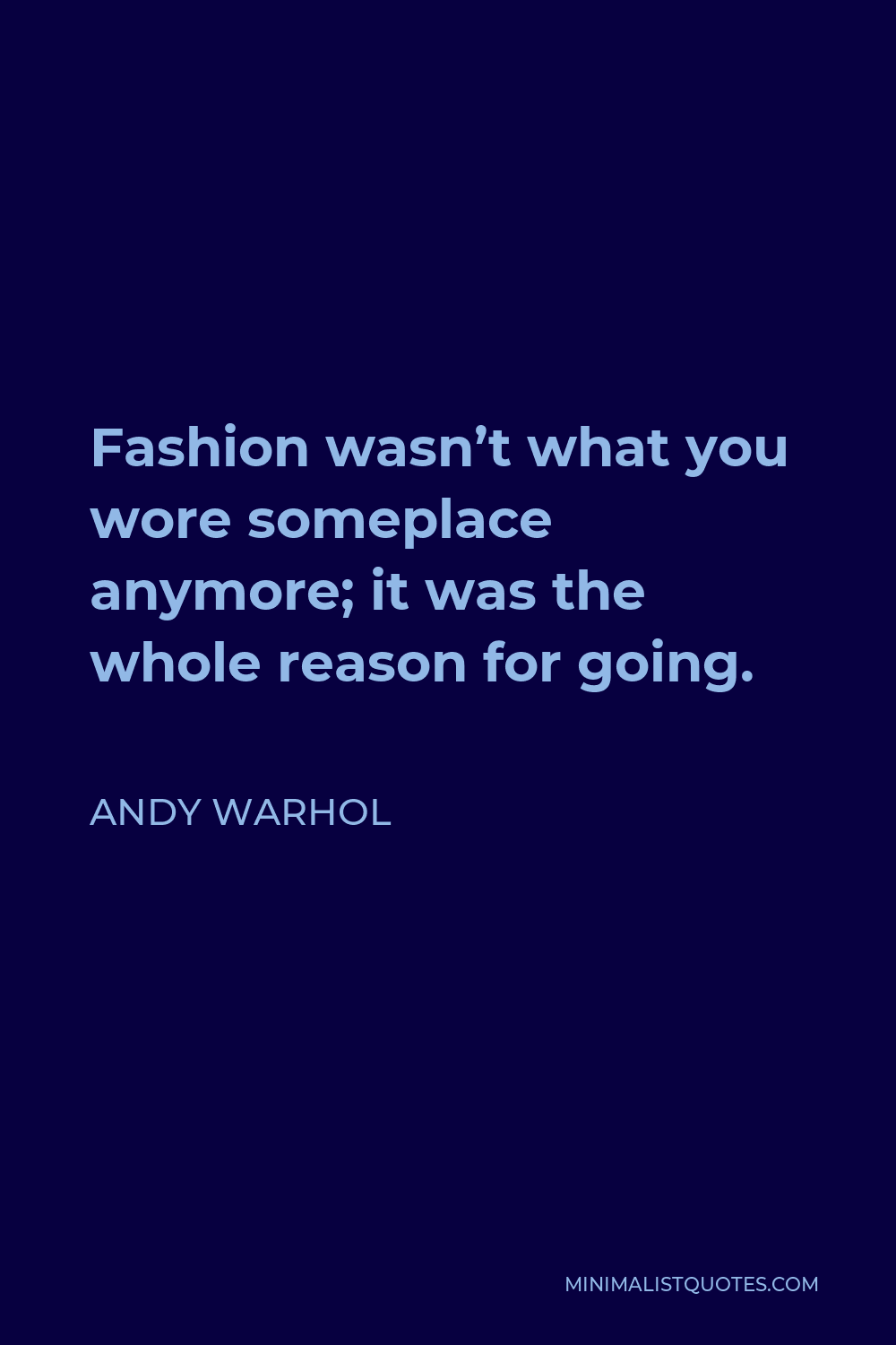 Andy Warhol Quote - Fashion wasn’t what you wore someplace anymore; it was the whole reason for going.