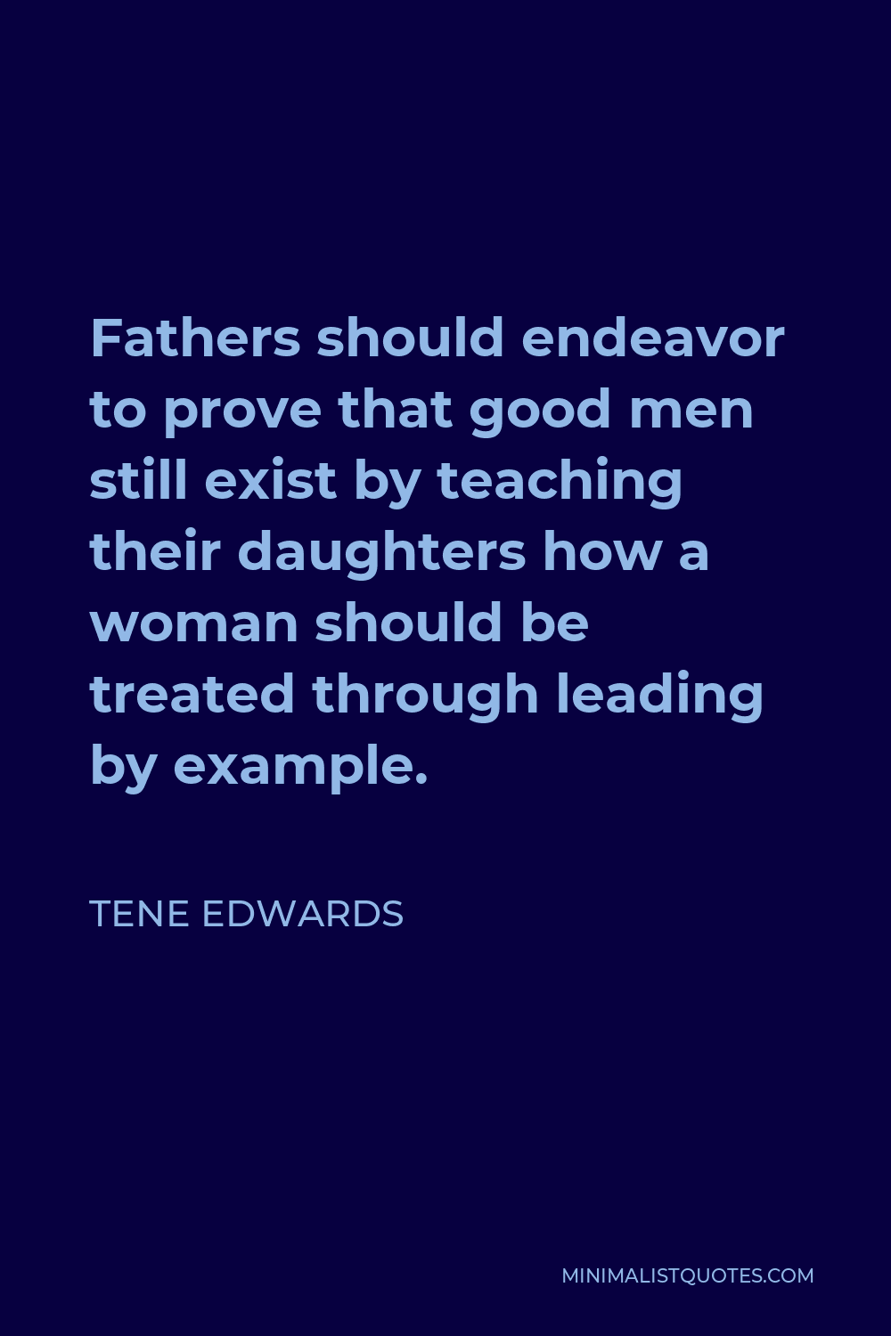 Tene Edwards Quote - Fathers should endeavor to prove that good men still exist by teaching their daughters how a woman should be treated through leading by example.