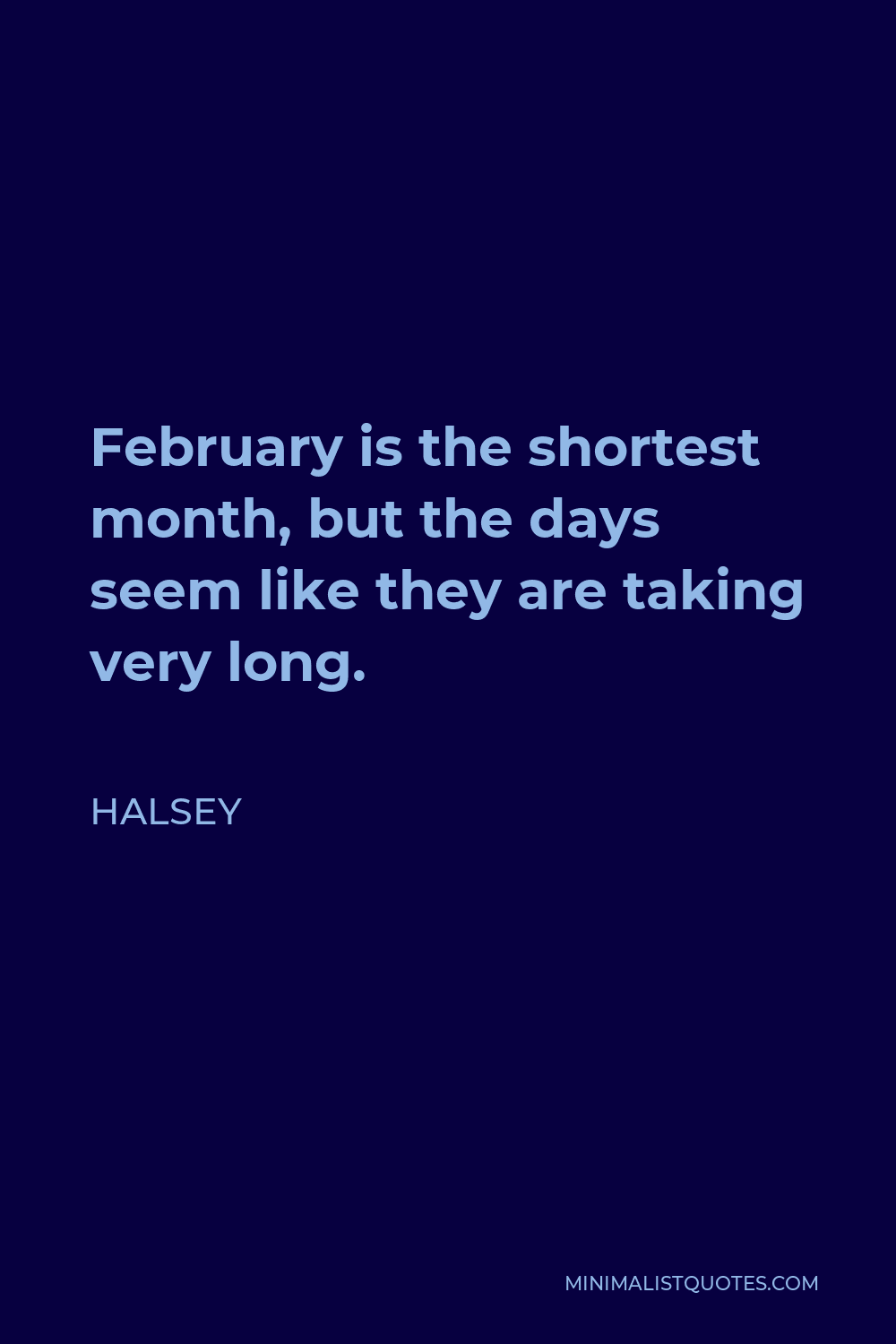 Halsey Quote - February is the shortest month, but the days seem like they are taking very long.
