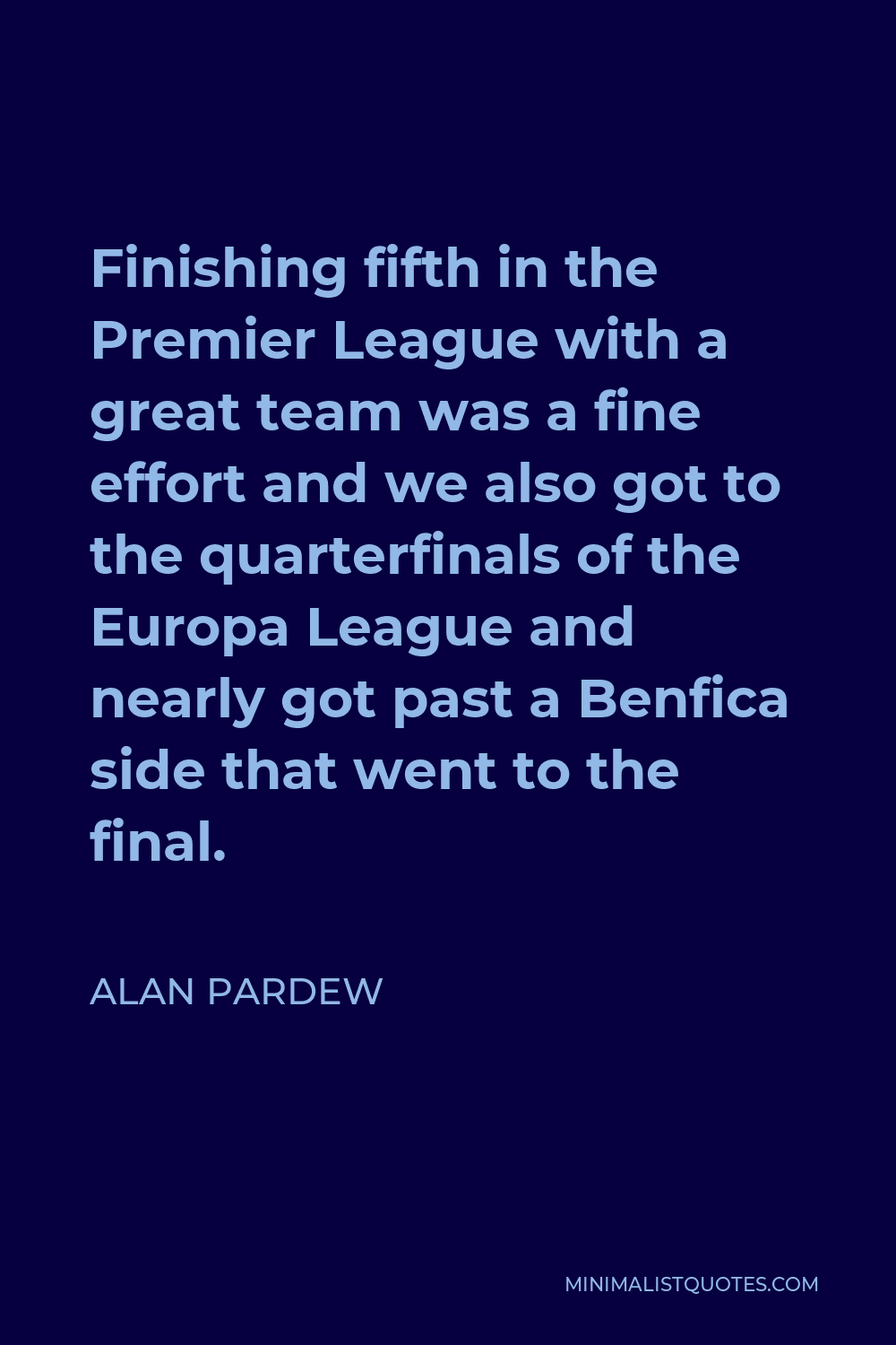 Alan Pardew Quote - Finishing fifth in the Premier League with a great team was a fine effort and we also got to the quarterfinals of the Europa League and nearly got past a Benfica side that went to the final.