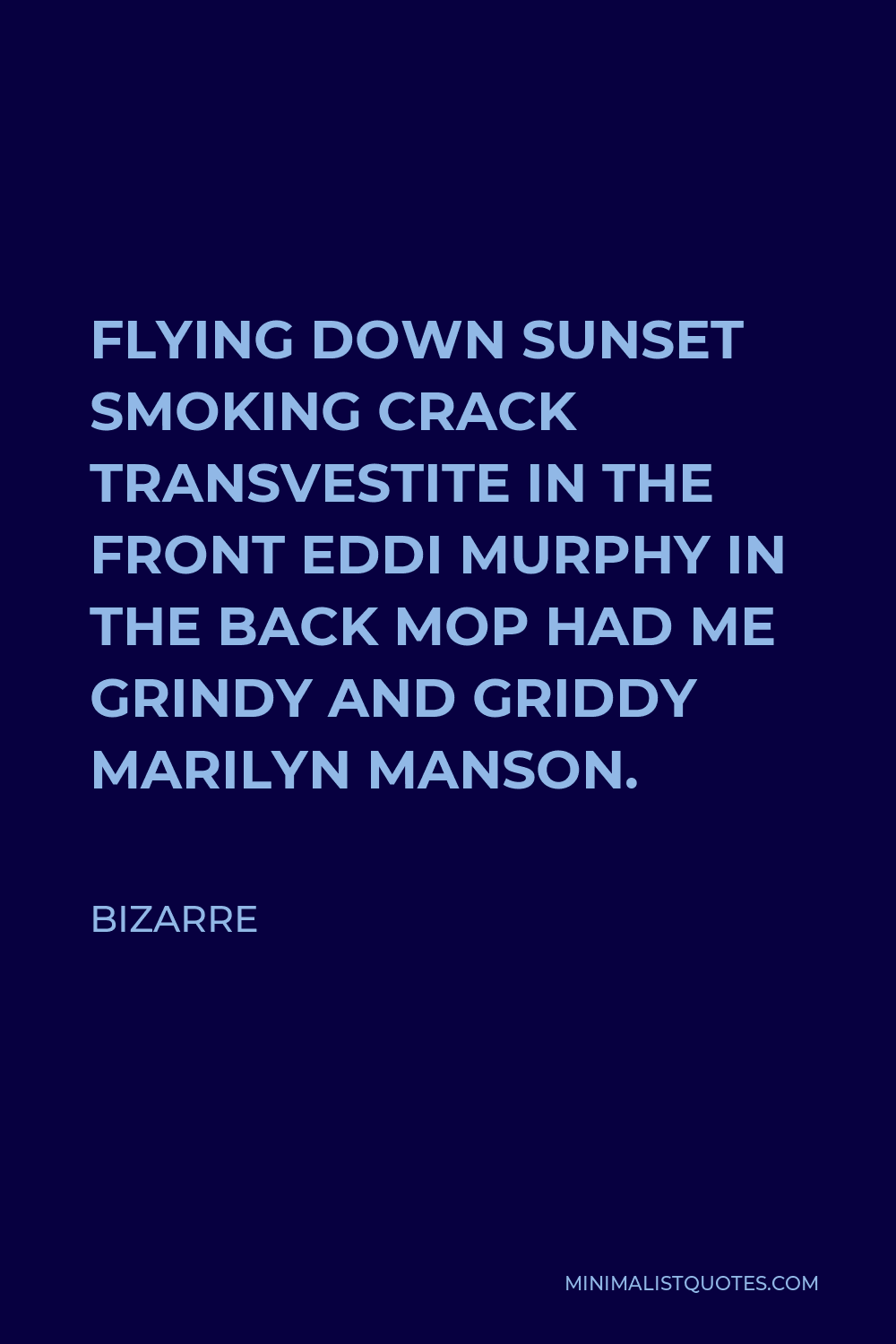 Bizarre Quote - FLYING DOWN SUNSET SMOKING CRACK TRANSVESTITE IN THE FRONT EDDI MURPHY IN THE BACK MOP HAD ME GRINDY AND GRIDDY MARILYN MANSON.