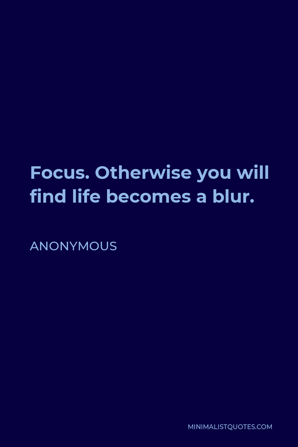 Anonymous Quote - Focus. Otherwise you will find life becomes a blur.