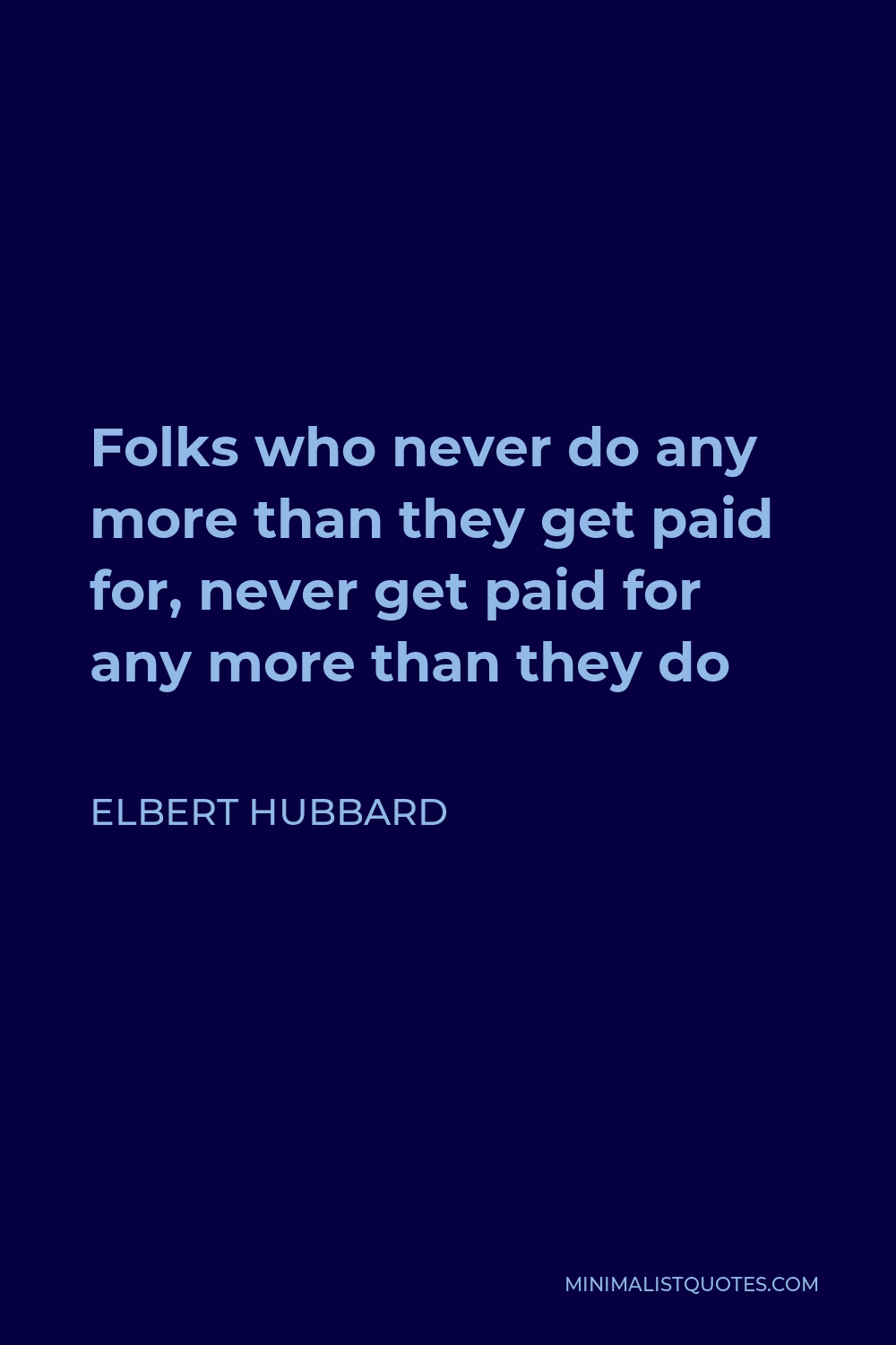 Elbert Hubbard Quote - Folks who never do any more than they get paid for, never get paid for any more than they do