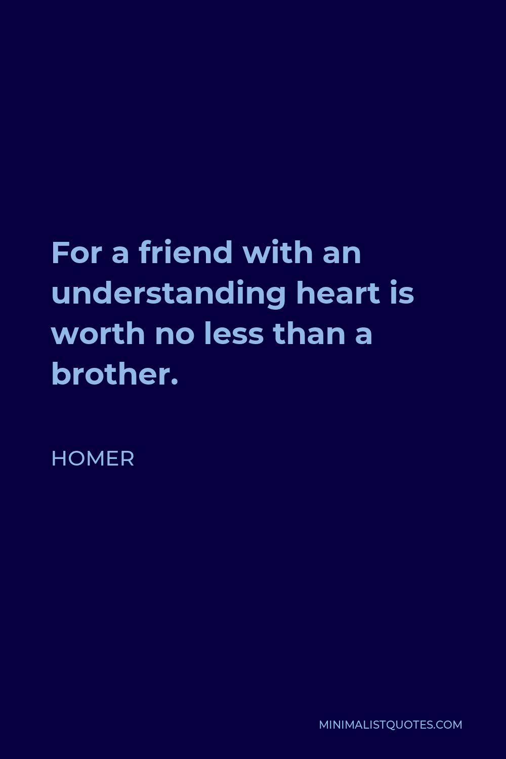 Homer Quote - For a friend with an understanding heart is worth no less than a brother.