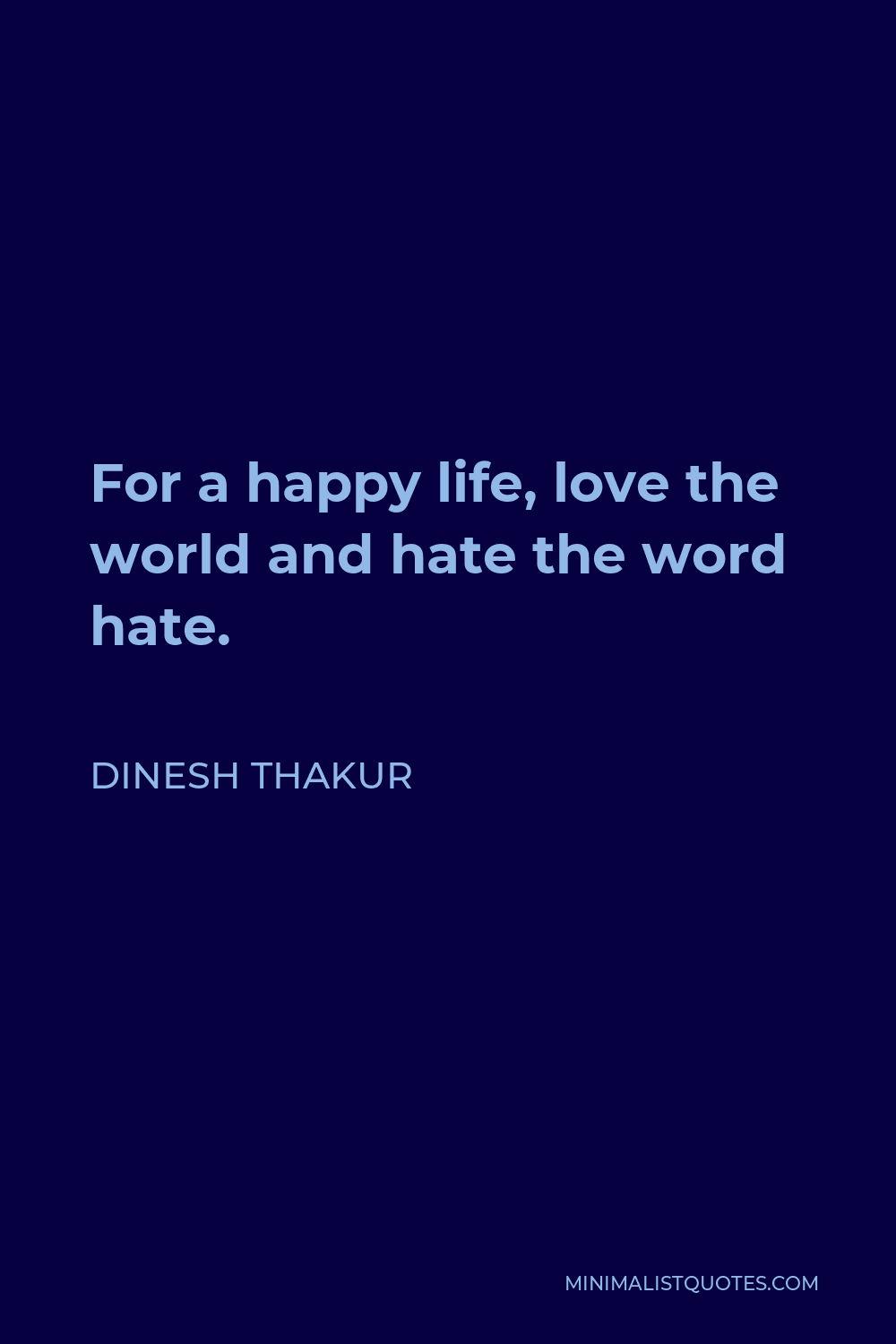 Dinesh Thakur Quote - For a happy life, love the world and hate the word hate.