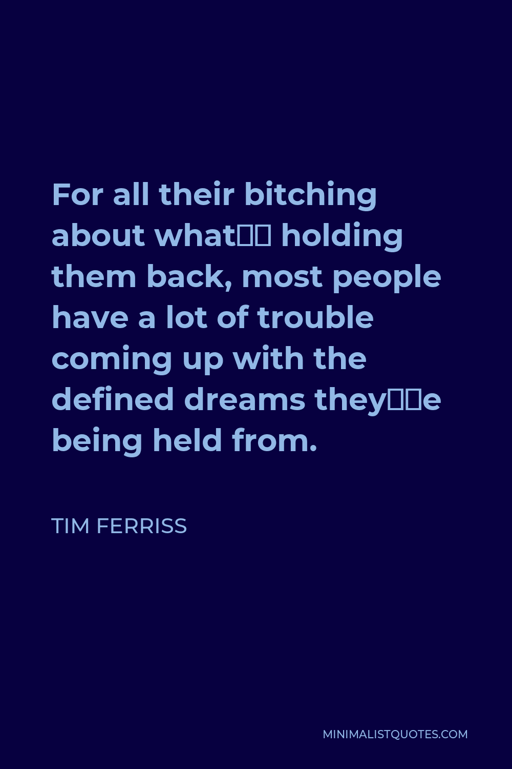 Tim Ferriss Quote - For all their bitching about what’s holding them back, most people have a lot of trouble coming up with the defined dreams they’re being held from.