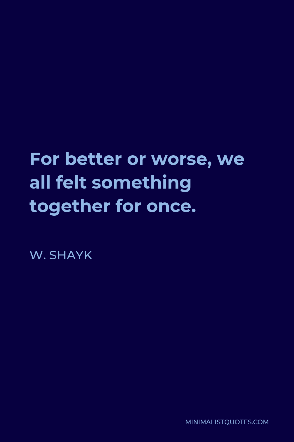 W. Shayk Quote - For better or worse, we all felt something together for once.