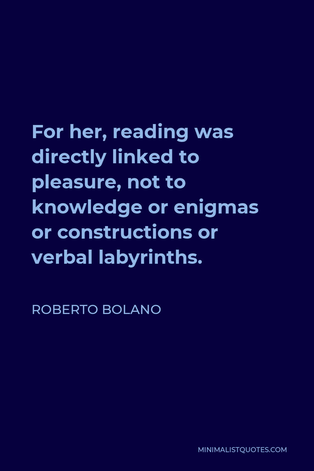 Roberto Bolano Quote - For her, reading was directly linked to pleasure, not to knowledge or enigmas or constructions or verbal labyrinths.