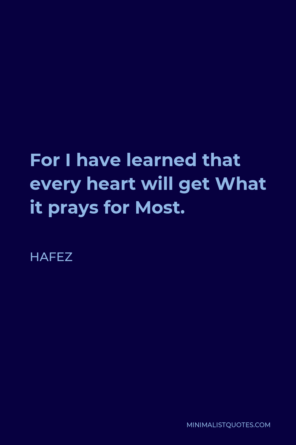 Hafez Quote - For I have learned that every heart will get What it prays for Most.