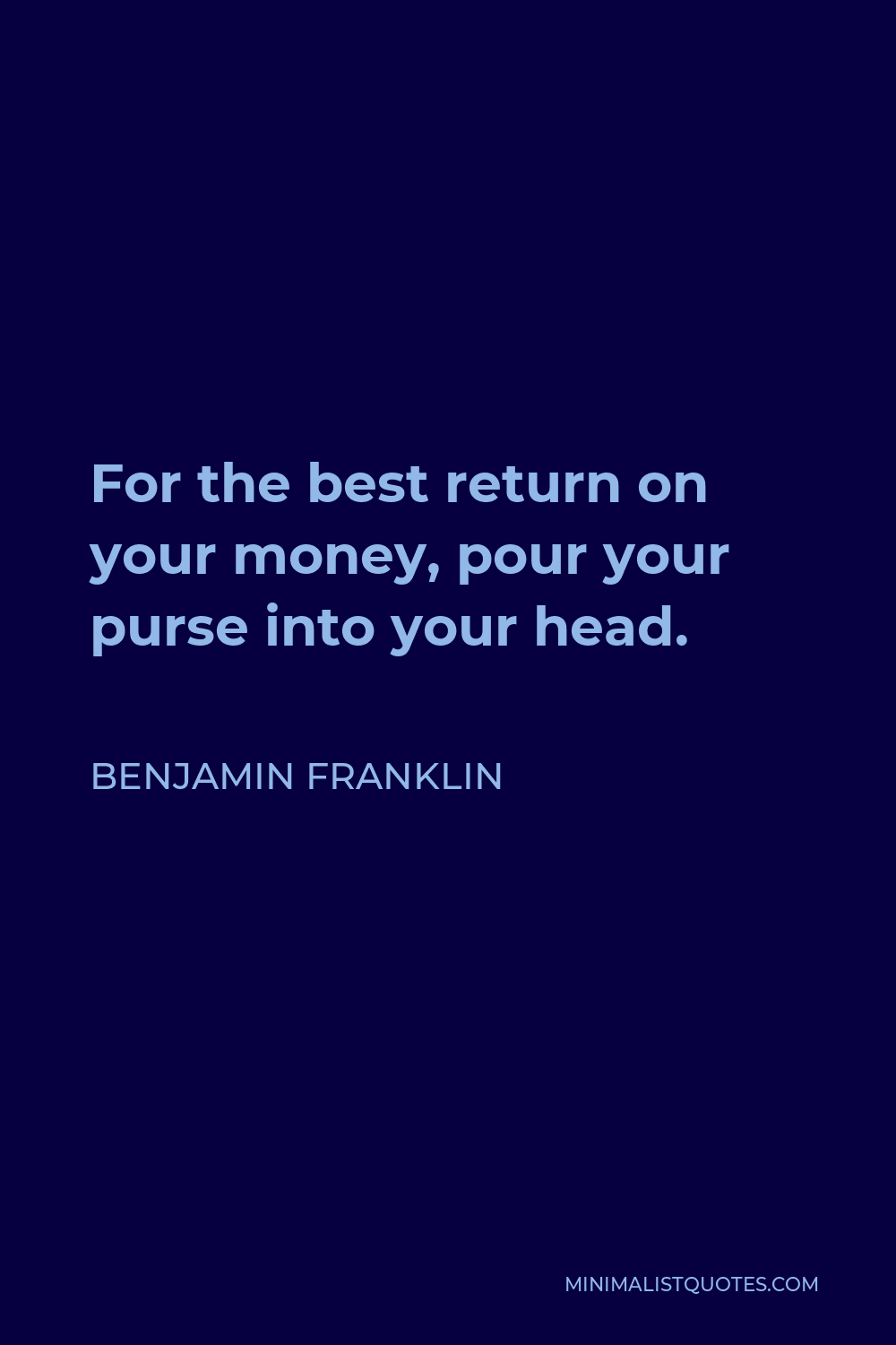 Benjamin Franklin Quote - For the best return on your money, pour your purse into your head.