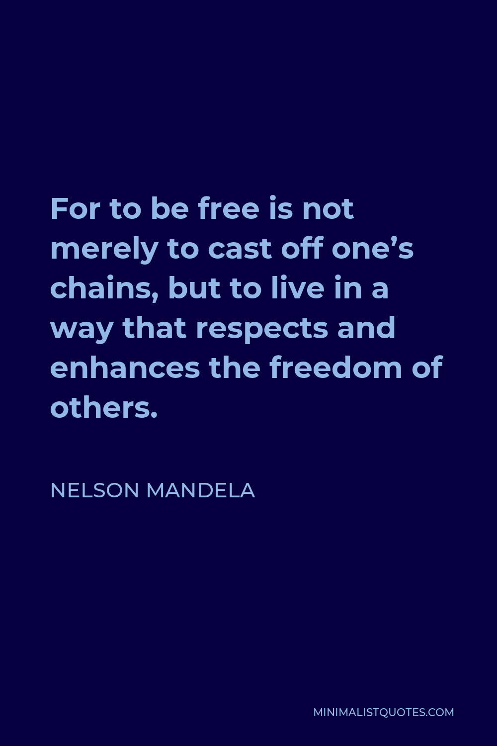 Nelson Mandela Quote - For to be free is not merely to cast off one’s chains, but to live in a way that respects and enhances the freedom of others.