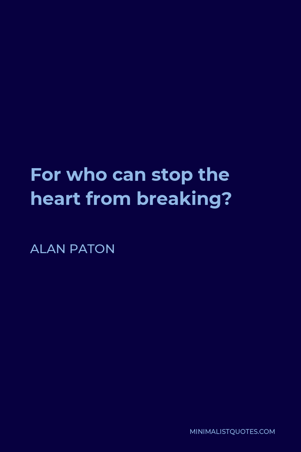 Alan Paton Quote - For who can stop the heart from breaking?