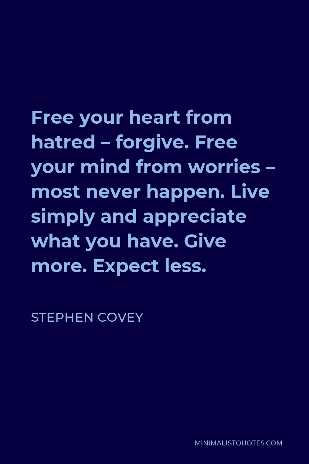 Stephen Covey Quote - Free your heart from hatred – forgive. Free your mind from worries – most never happen. Live simply and appreciate what you have. Give more. Expect less.