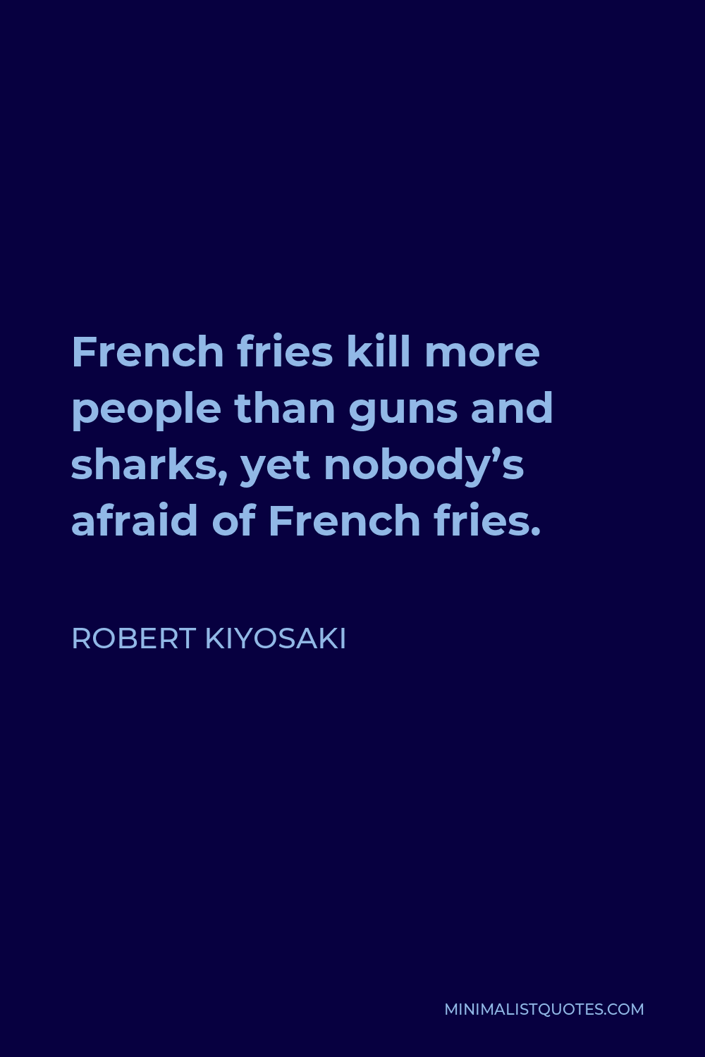 Robert Kiyosaki Quote - French fries kill more people than guns and sharks, yet nobody’s afraid of French fries.