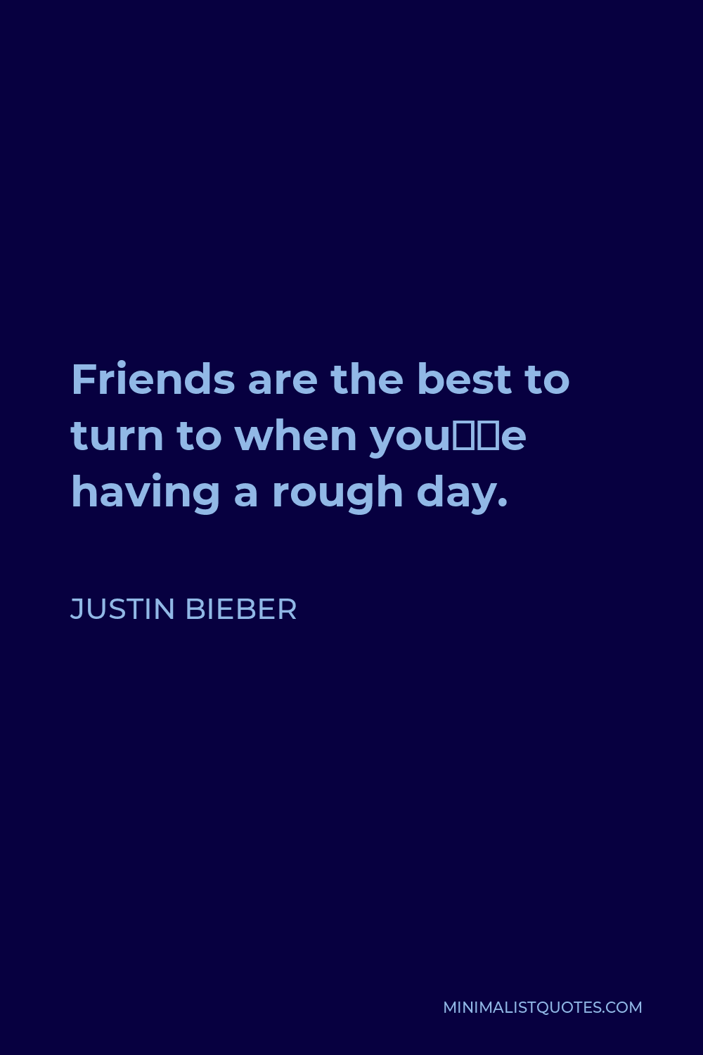 Justin Bieber Quote - Friends are the best to turn to when you’re having a rough day.