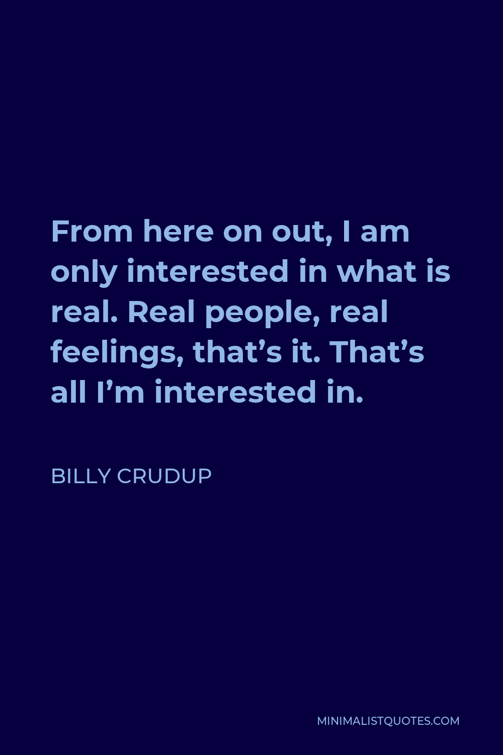 Billy Crudup Quote - From here on out, I am only interested in what is real. Real people, real feelings, that’s it. That’s all I’m interested in.