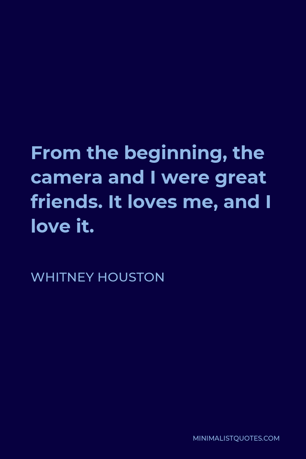 Whitney Houston Quote - From the beginning, the camera and I were great friends. It loves me, and I love it.