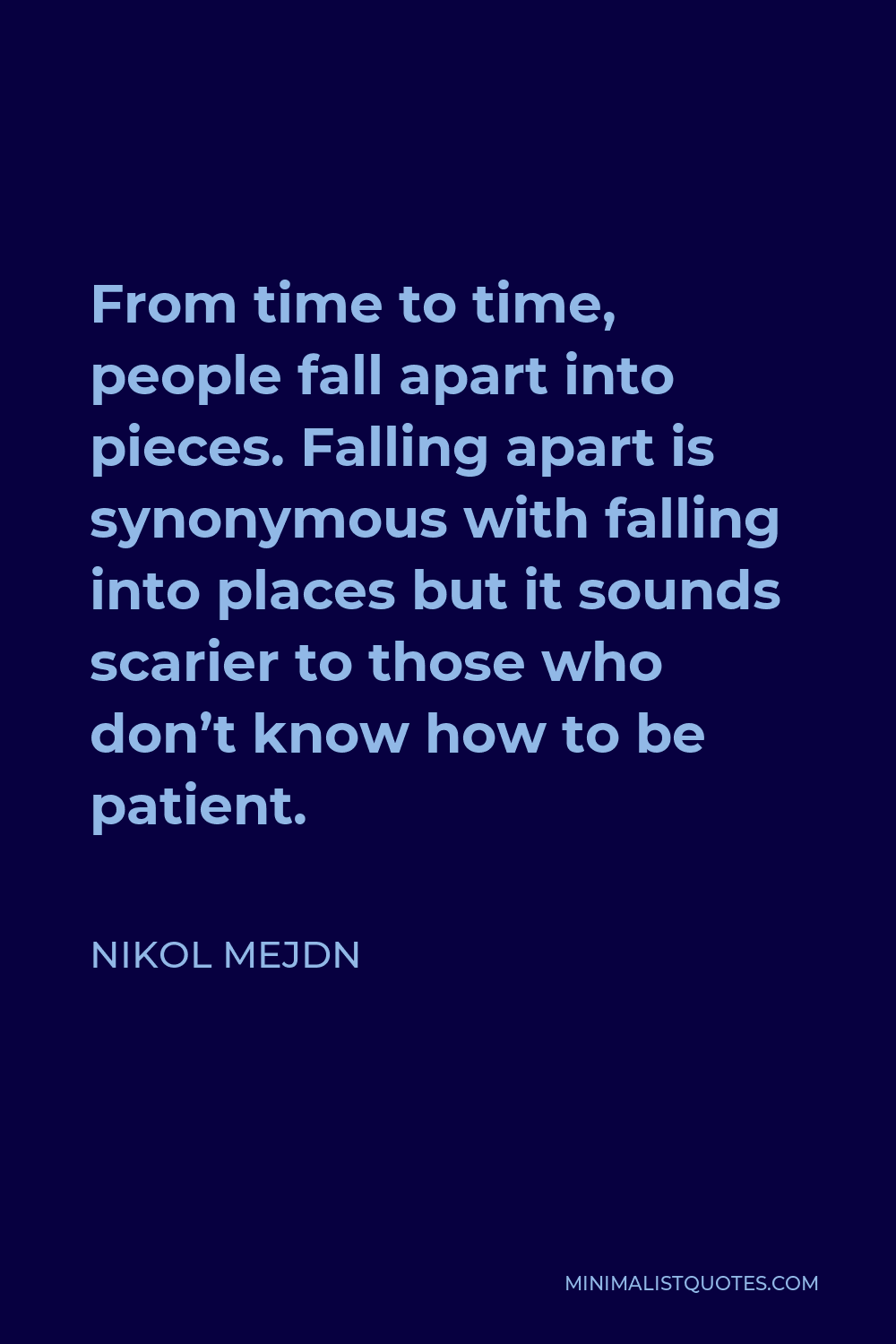 Nikol Mejdn Quote - From time to time, people fall apart into pieces. Falling apart is synonymous with falling into places but it sounds scarier to those who don’t know how to be patient.